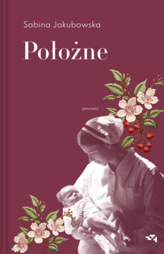 Okładka książki "Położne" Sabiny Jakubowskiej. Bordowa z wizerunkiem położnej z dzieckiem i kwiatami.