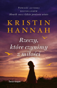 Okładka książki Kristin Hannah 'Rzeczy, które czynimy z miłości'. Fioletowo-pomarańczowy zachód słońca, sylwetka kobiety.